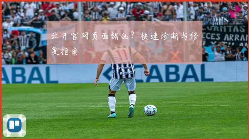 云开官网页面错乱？快速诊断与修复指南