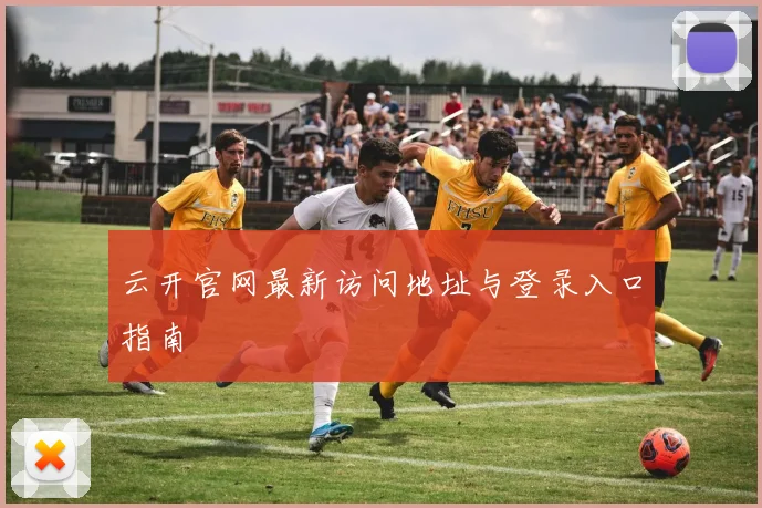 云开官网最新访问地址与登录入口指南