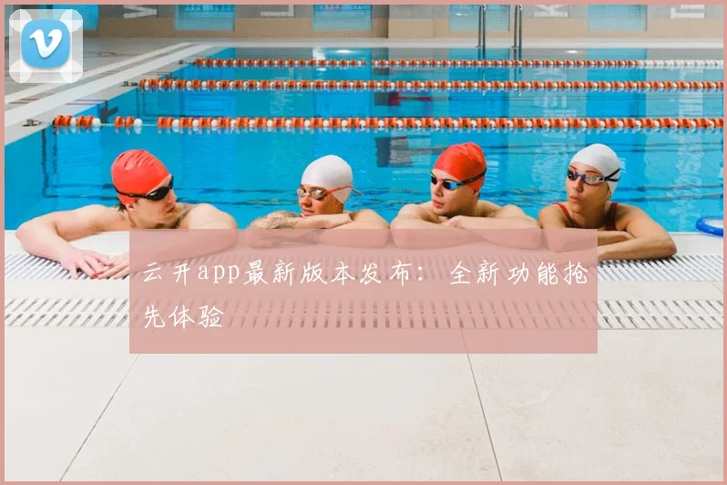 云开app最新版本发布：全新功能抢先体验