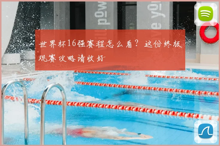 世界杯16强赛程怎么看？这份终极观赛攻略请收好