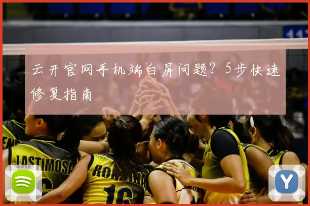 云开官网手机端白屏问题？5步快速修复指南