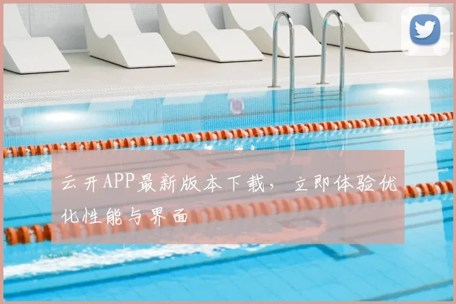 云开APP最新版本下载，立即体验优化性能与界面