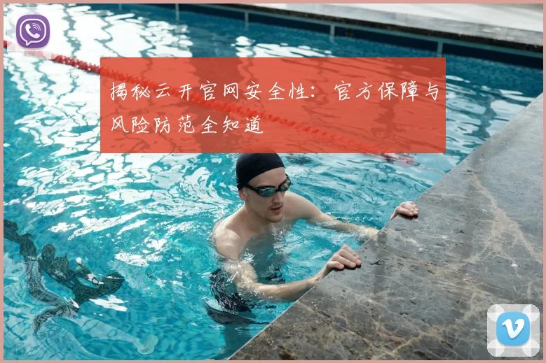 揭秘云开官网安全性：官方保障与风险防范全知道