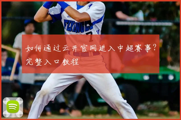 如何通过云开官网进入中超赛事？完整入口教程