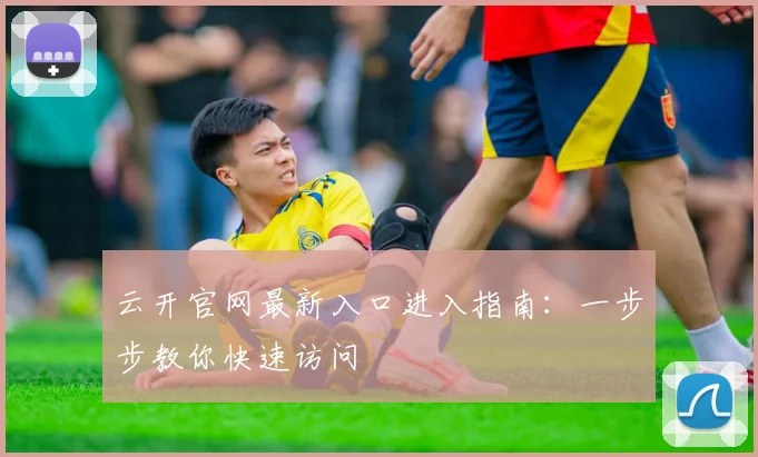 云开官网最新入口进入指南：一步步教你快速访问