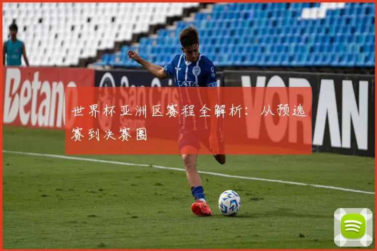 世界杯亚洲区赛程全解析：从预选赛到决赛圈