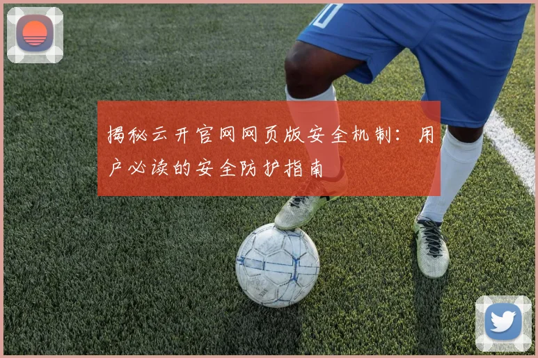 揭秘云开官网网页版安全机制：用户必读的安全防护指南