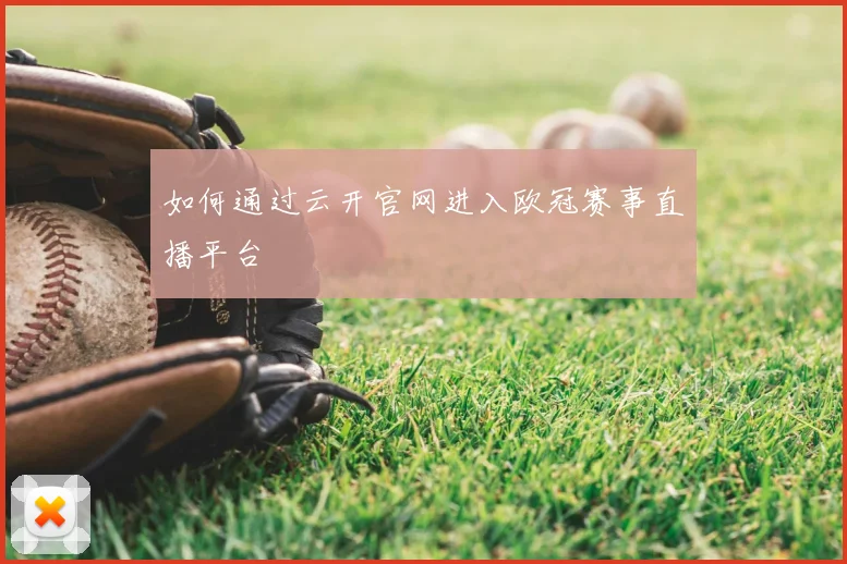如何通过云开官网进入欧冠赛事直播平台